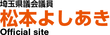 埼玉県議会議員 松本よしあき オフィシャルサイト｜YOSHIAKI MATSUMOTO Official Site